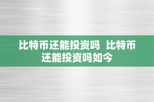 比特币还能投资吗  比特币还能投资吗如今