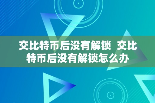 交比特币后没有解锁  交比特币后没有解锁怎么办