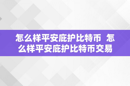 怎么样平安庇护比特币  怎么样平安庇护比特币交易