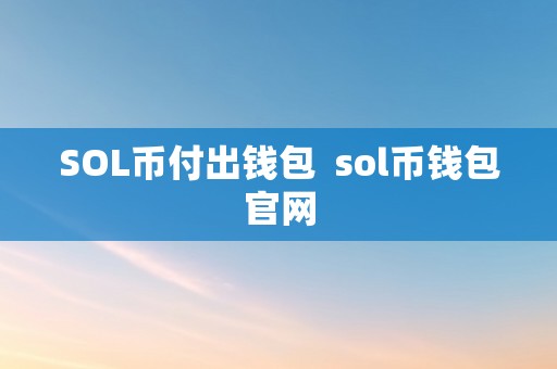 SOL币付出钱包  sol币钱包官网