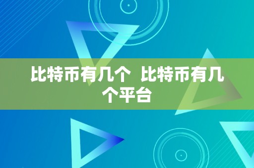 比特币有几个  比特币有几个平台