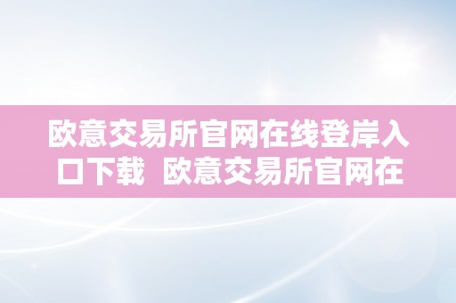 欧意交易所官网在线登岸入口下载  欧意交易所官网在线登岸入口下载安拆