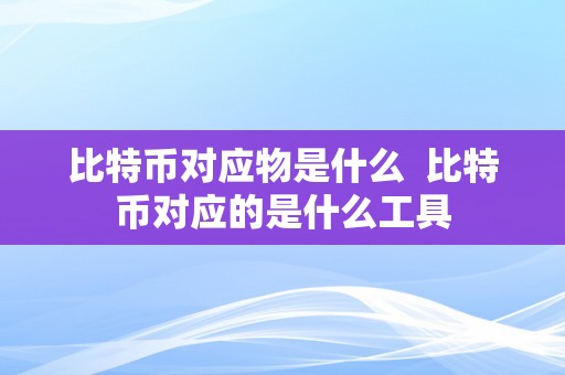 比特币对应物是什么  比特币对应的是什么工具