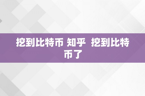 挖到比特币 知乎  挖到比特币了