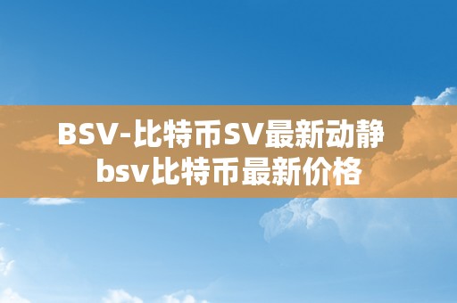 BSV-比特币SV最新动静  bsv比特币最新价格