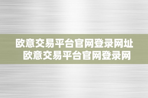 欧意交易平台官网登录网址  欧意交易平台官网登录网址是什么