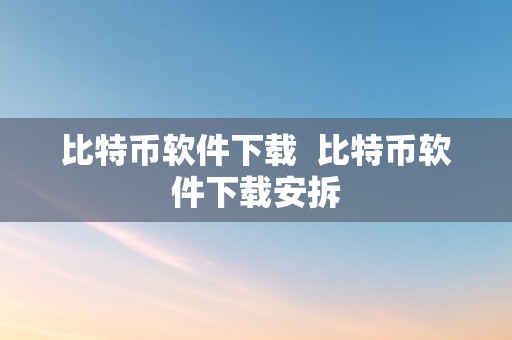 比特币软件下载  比特币软件下载安拆