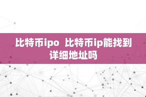 比特币ipo  比特币ip能找到详细地址吗