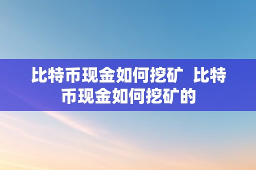 比特币现金如何挖矿  比特币现金如何挖矿的