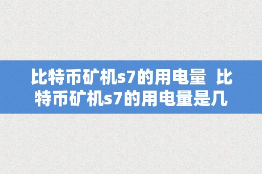 比特币矿机s7的用电量  比特币矿机s7的用电量是几