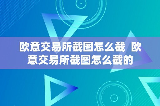 欧意交易所截图怎么截  欧意交易所截图怎么截的