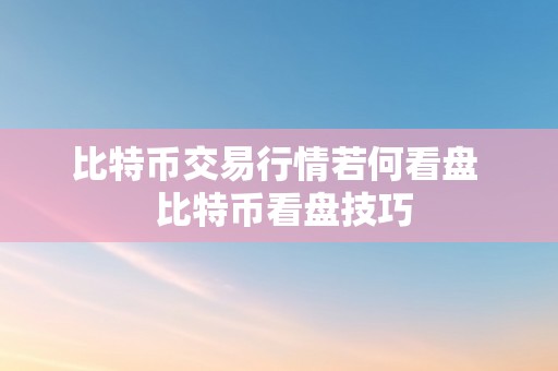 比特币交易行情若何看盘  比特币看盘技巧