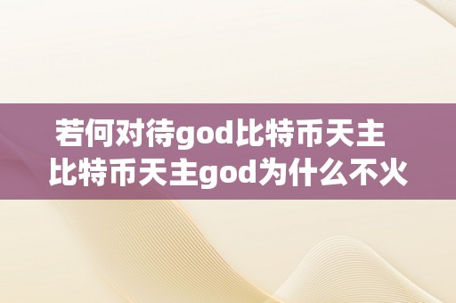 若何对待god比特币天主  比特币天主god为什么不火