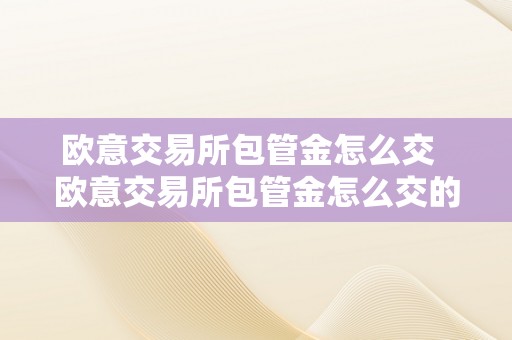 欧意交易所包管金怎么交  欧意交易所包管金怎么交的