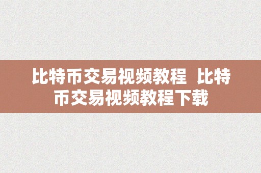 比特币交易视频教程  比特币交易视频教程下载