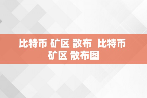 比特币 矿区 散布  比特币 矿区 散布图