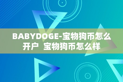 BABYDOGE-宝物狗币怎么开户  宝物狗币怎么样