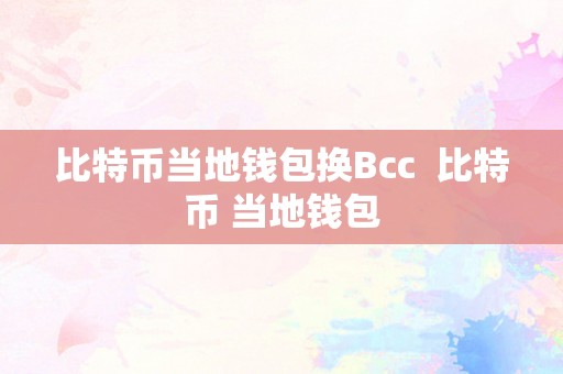 比特币当地钱包换Bcc  比特币 当地钱包