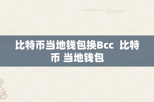 比特币当地钱包换Bcc  比特币 当地钱包