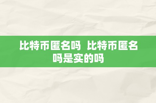 比特币匿名吗  比特币匿名吗是实的吗