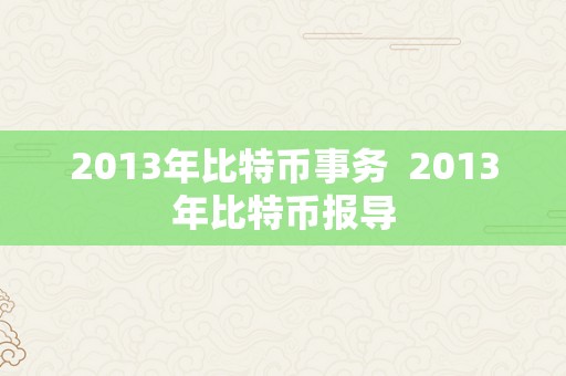 2013年比特币事务  2013年比特币报导