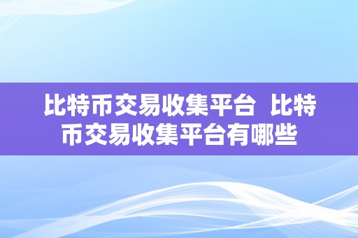 比特币交易收集平台  比特币交易收集平台有哪些