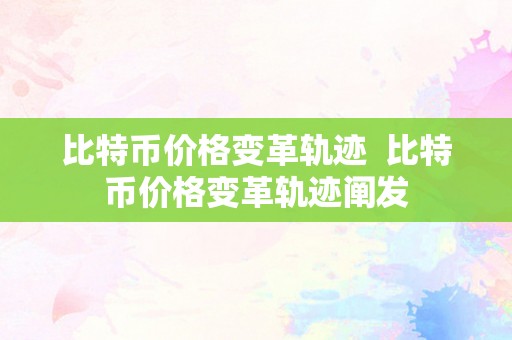 比特币价格变革轨迹  比特币价格变革轨迹阐发