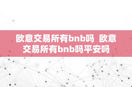 欧意交易所有bnb吗  欧意交易所有bnb吗平安吗