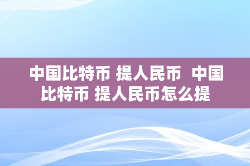 中国比特币 提人民币  中国比特币 提人民币怎么提