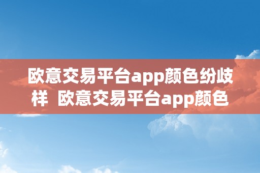 欧意交易平台app颜色纷歧样  欧意交易平台app颜色纷歧样怎么办