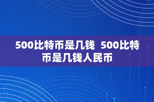 500比特币是几钱  500比特币是几钱人民币