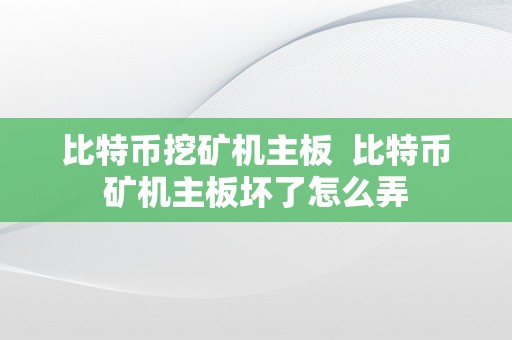 比特币挖矿机主板  比特币矿机主板坏了怎么弄