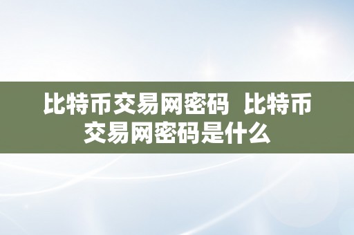 比特币交易网密码  比特币交易网密码是什么