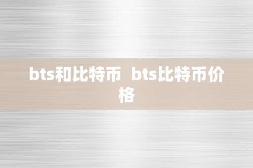 bts和比特币  bts比特币价格