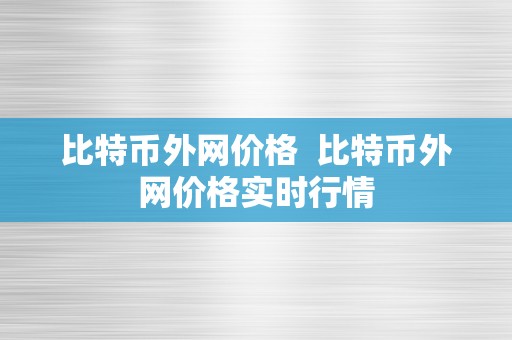 比特币外网价格  比特币外网价格实时行情