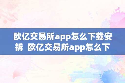 欧亿交易所app怎么下载安拆  欧亿交易所app怎么下载安拆不了