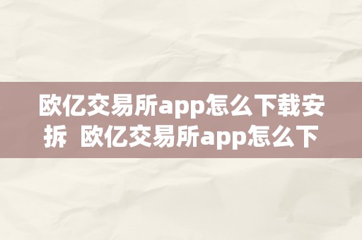 欧亿交易所app怎么下载安拆  欧亿交易所app怎么下载安拆不了