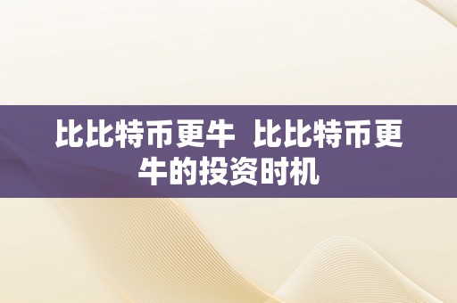 比比特币更牛  比比特币更牛的投资时机