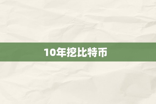 10年挖比特币  