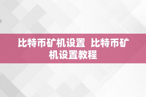 比特币矿机设置  比特币矿机设置教程