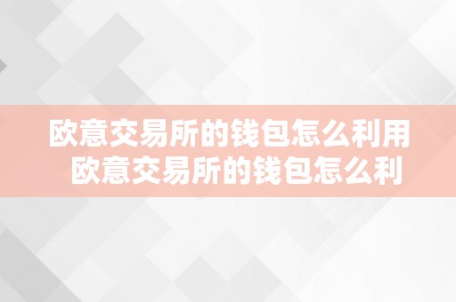 欧意交易所的钱包怎么利用  欧意交易所的钱包怎么利用的