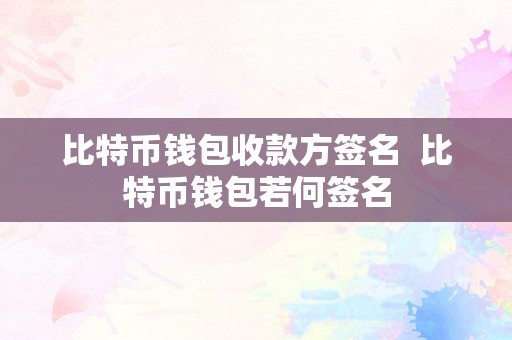 比特币钱包收款方签名  比特币钱包若何签名