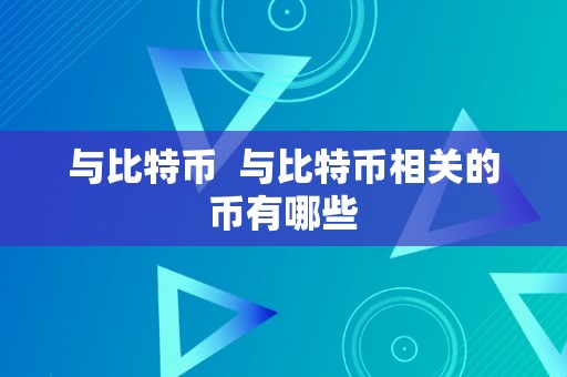 与比特币  与比特币相关的币有哪些