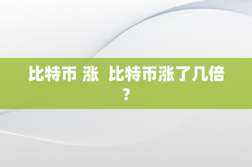 比特币 涨  比特币涨了几倍?