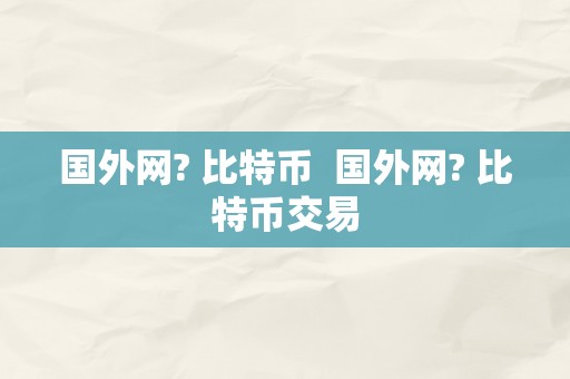 国外网? 比特币  国外网? 比特币交易