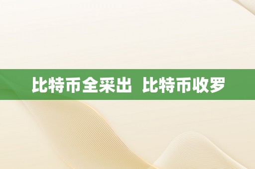 比特币全采出  比特币收罗