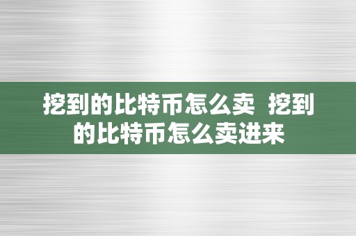 挖到的比特币怎么卖  挖到的比特币怎么卖进来