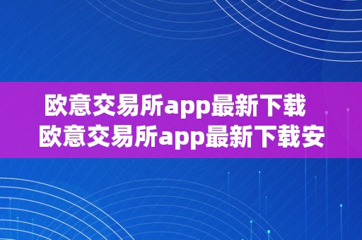 欧意交易所app最新下载  欧意交易所app最新下载安拆