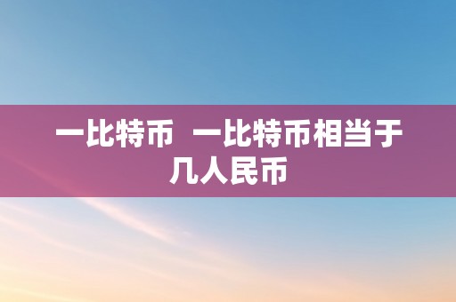 一比特币  一比特币相当于几人民币