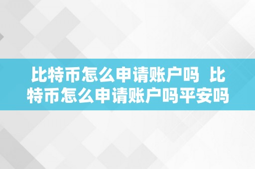 比特币怎么申请账户吗  比特币怎么申请账户吗平安吗